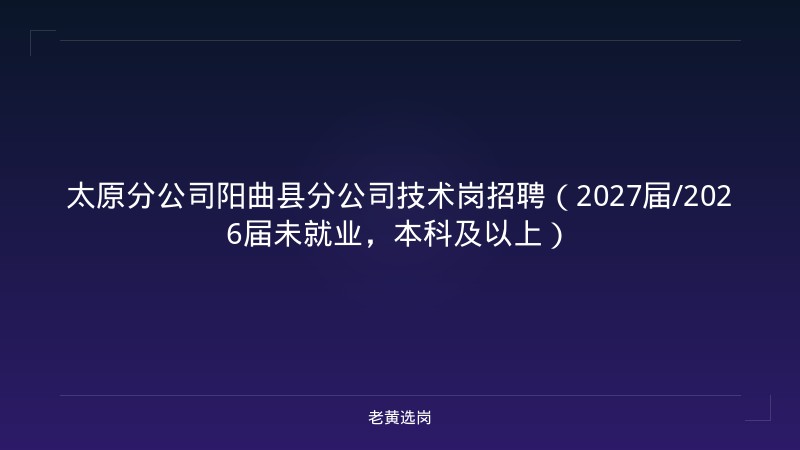 太原分公司阳曲县分公司技术岗招聘（2027届/2026届未就业，本科及以上） - 老黄选岗