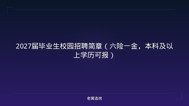2027届毕业生校园招聘简章（六险一金，本科及以上学历可报） - 老黄选岗