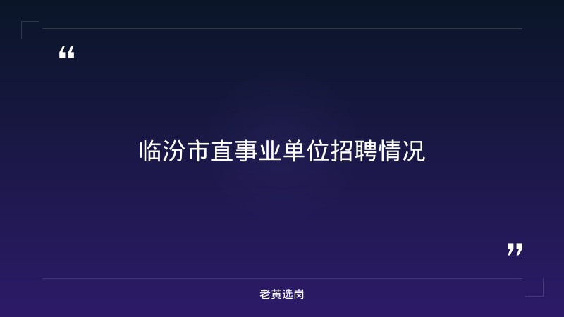 老黄选岗：临汾国企有哪些单位报名条件及汾酒集团招聘公告在哪看分析 - 要点