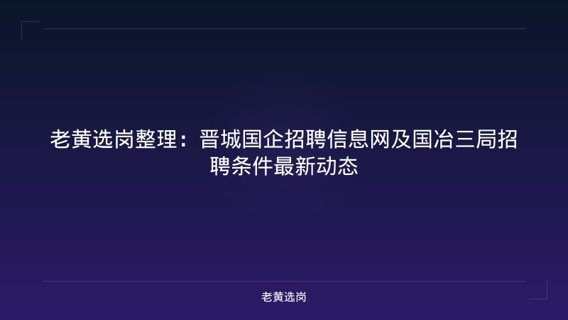 老黄选岗整理：晋城国企招聘信息网及国冶三局招聘条件最新动态 - 老黄选岗