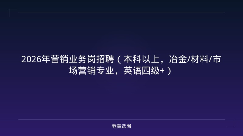 2026年营销业务岗招聘（本科以上，冶金/材料/市场营销专业，英语四级+） - 老黄选岗