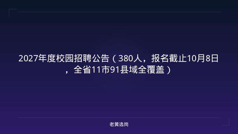 2027年度校园招聘公告（380人，报名截止10月8日，全省11市91县域全覆盖） - 老黄选岗