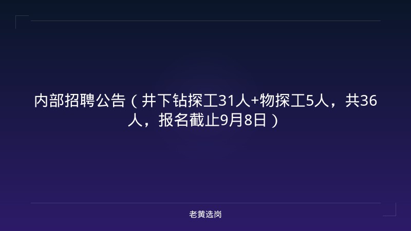 内部招聘公告（井下钻探工31人+物探工5人，共36人，报名截止9月8日） - 老黄选岗