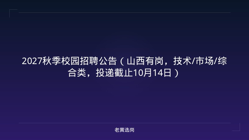 2027秋季校园招聘公告（山西有岗，技术/市场/综合类，投递截止10月14日） - 老黄选岗