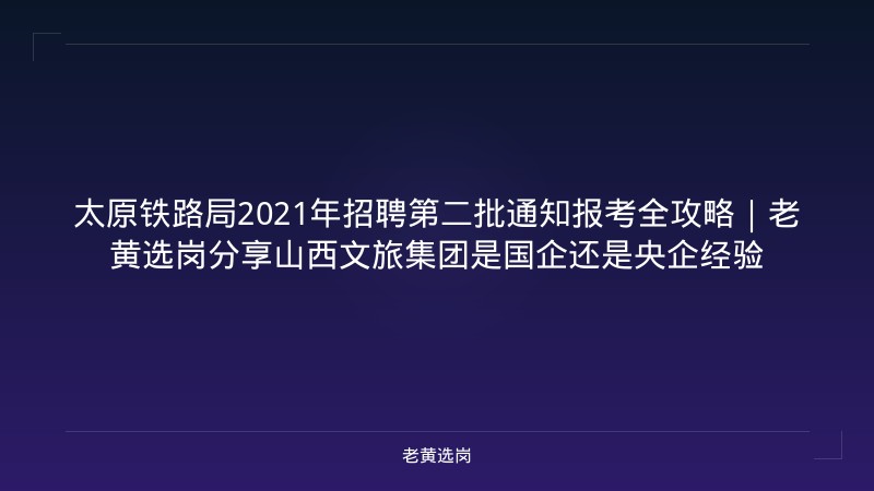 太原铁路局2021年招聘第二批通知报考全攻略|老黄选岗分享山西文旅集团是国企还是央企经验 - 老黄选岗