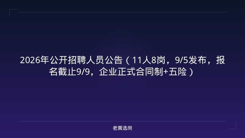 2026年公开招聘人员公告（11人8岗，9/5发布，报名截止9/9，企业正式合同制+五险） - 老黄选岗