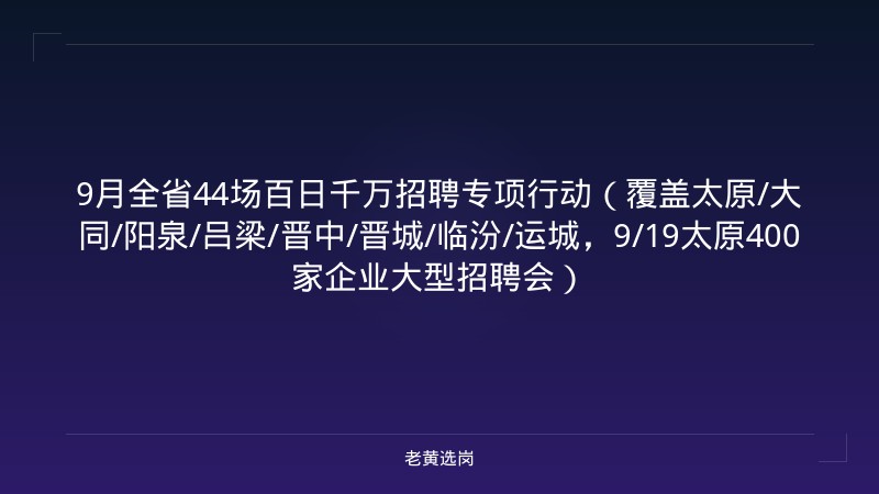 9月全省44场百日千万招聘专项行动（覆盖太原/大同/阳泉/吕梁/晋中/晋城/临汾/运城，9/19太原400家企业大型招聘会） - 老黄选岗