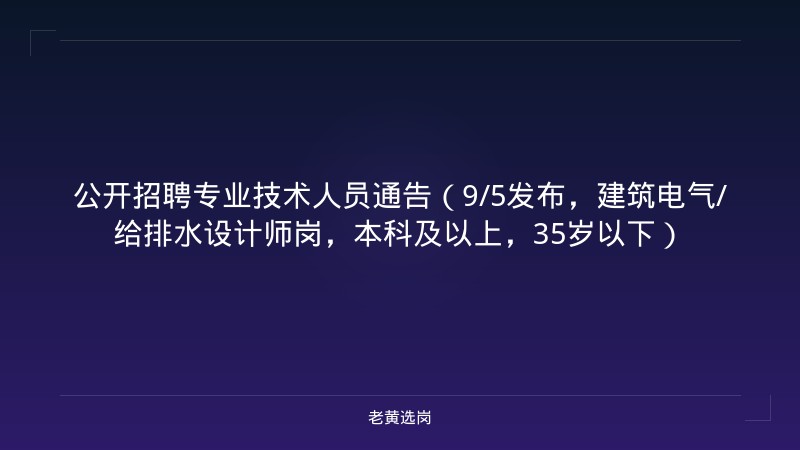 公开招聘专业技术人员通告（9/5发布，建筑电气/给排水设计师岗，本科及以上，35岁以下） - 老黄选岗