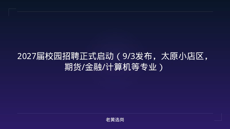 2027届校园招聘正式启动（9/3发布，太原小店区，期货/金融/计算机等专业） - 老黄选岗
