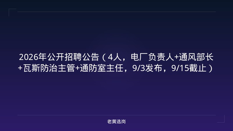 2026年公开招聘公告（4人，电厂负责人+通风部长+瓦斯防治主管+通防室主任，9/3发布，9/15截止） - 老黄选岗