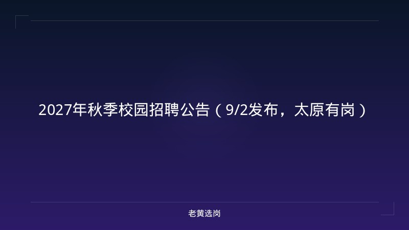 2027年秋季校园招聘公告（9/2发布，太原有岗） - 老黄选岗