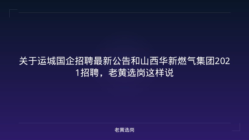 关于运城国企招聘最新公告和山西华新燃气集团2021招聘，老黄选岗这样说 - 老黄选岗
