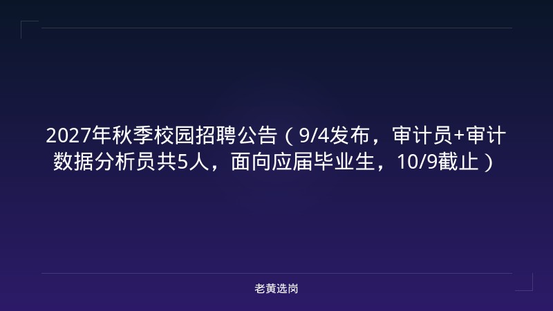 2027年秋季校园招聘公告（9/4发布，审计员+审计数据分析员共5人，面向应届毕业生，10/9截止） - 老黄选岗