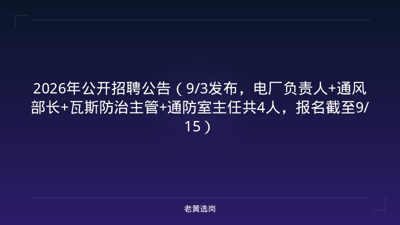 2026年公开招聘公告（9/3发布，电厂负责人+通风部长+瓦斯防治主管+通防室主任共4人，报名截至9/15） - 老黄选岗