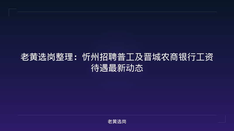 老黄选岗整理：忻州招聘普工及晋城农商银行工资待遇最新动态 - 老黄选岗