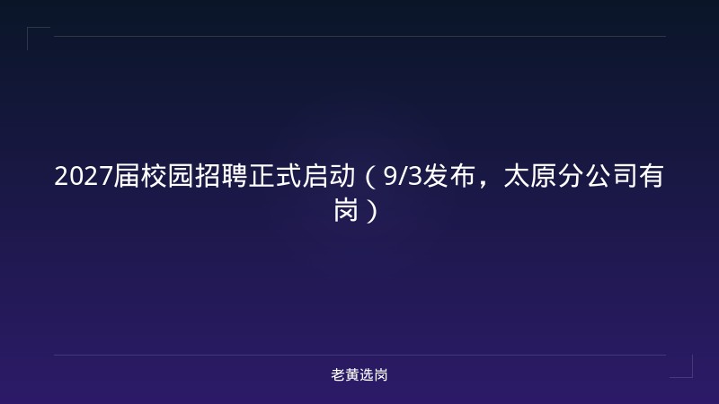 2027届校园招聘正式启动（9/3发布，太原分公司有岗） - 老黄选岗