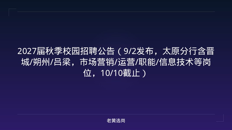 2027届秋季校园招聘公告（9/2发布，太原分行含晋城/朔州/吕梁，市场营销/运营/职能/信息技术等岗位，10/10截止） - 老黄选岗