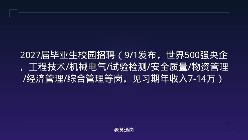 2027届毕业生校园招聘（9/1发布，世界500强央企，工程技术/机械电气/试验检测/安全质量/物资管理/经济管理/综合管理等岗，见习期年收入7-14万） - 老黄选岗
