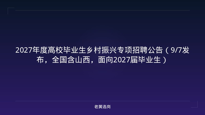 2027年度高校毕业生乡村振兴专项招聘公告（9/7发布，全国含山西，面向2027届毕业生） - 老黄选岗