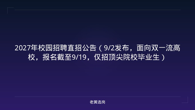 2027年校园招聘直招公告（9/2发布，面向双一流高校，报名截至9/19，仅招顶尖院校毕业生） - 老黄选岗