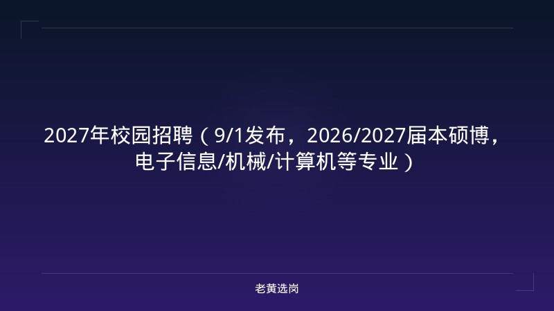2027年校园招聘（9/1发布，2026/2027届本硕博，电子信息/机械/计算机等专业） - 老黄选岗