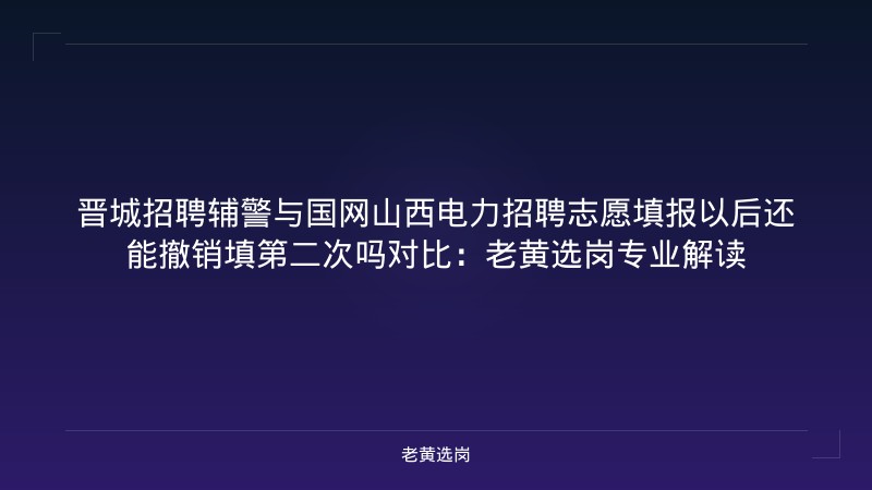 晋城招聘辅警与国网山西电力招聘志愿填报以后还能撤销填第二次吗对比:老黄选岗专业解读 - 老黄选岗