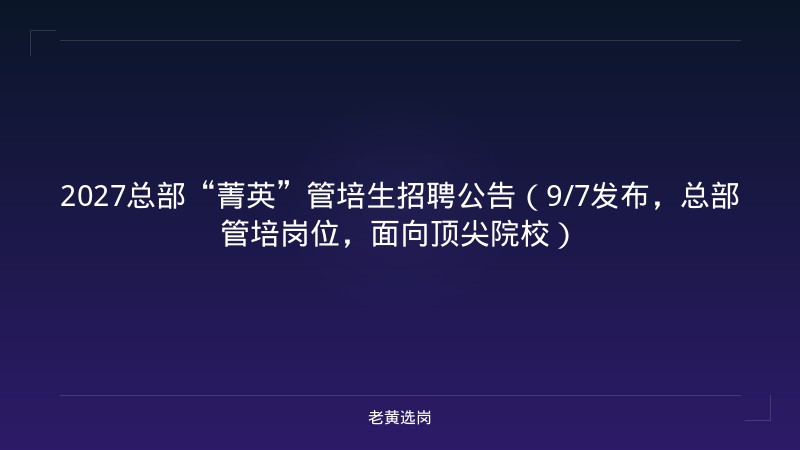 2027总部“菁英”管培生招聘公告（9/7发布，总部管培岗位，面向顶尖院校） - 老黄选岗