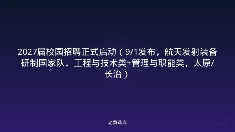 2027届校园招聘正式启动（9/1发布，航天发射装备研制国家队，工程与技术类+管理与职能类，太原/长治） - 老黄选岗