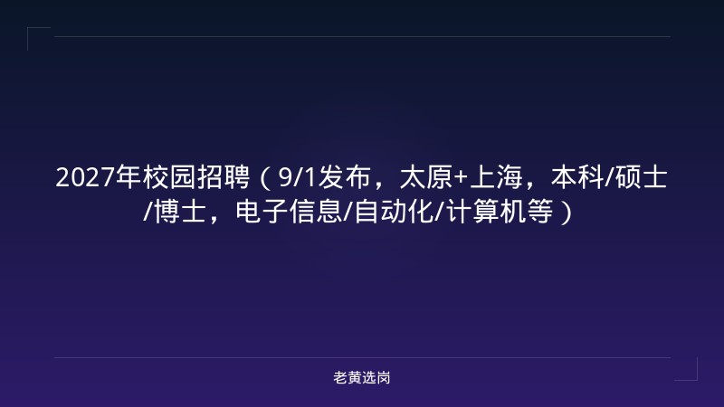 2027年校园招聘（9/1发布，太原+上海，本科/硕士/博士，电子信息/自动化/计算机等） - 老黄选岗
