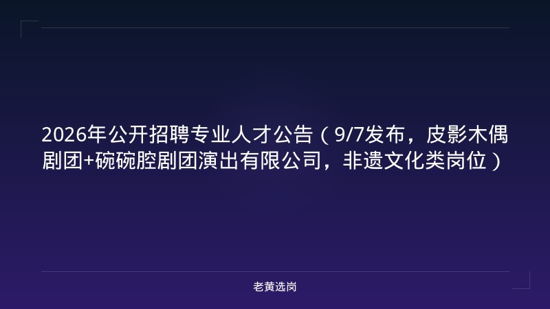 2026年公开招聘专业人才公告（9/7发布，皮影木偶剧团+碗碗腔剧团演出有限公司，非遗文化类岗位） - 老黄选岗