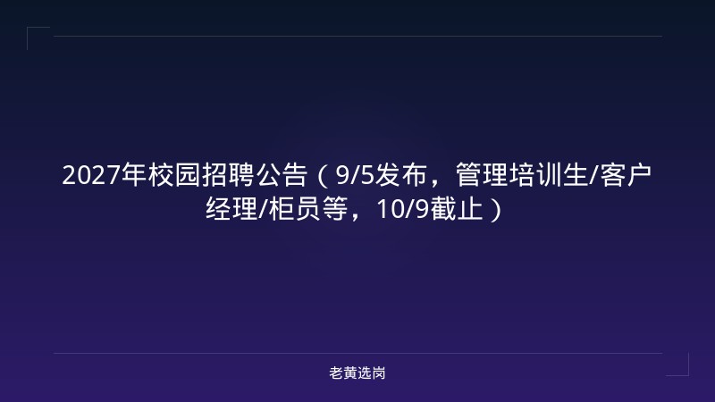 2027年校园招聘公告（9/5发布，管理培训生/客户经理/柜员等，10/9截止） - 老黄选岗