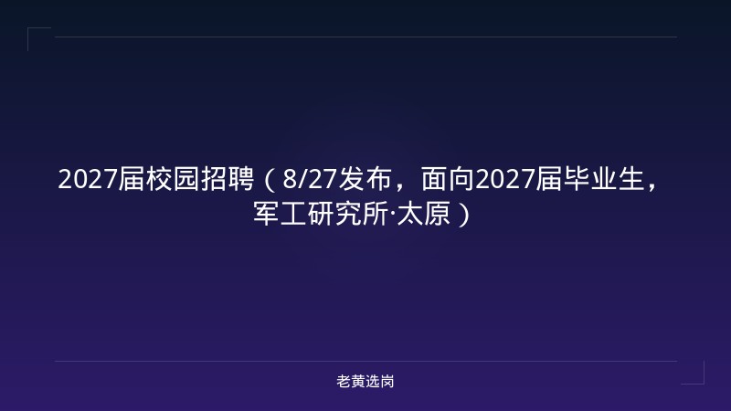 2027届校园招聘（8/27发布，面向2027届毕业生，军工研究所·太原） - 老黄选岗