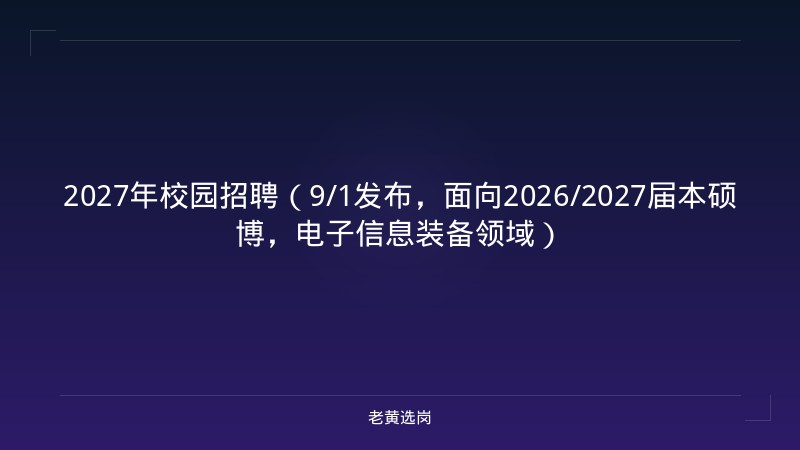 2027年校园招聘（9/1发布，面向2026/2027届本硕博，电子信息装备领域） - 老黄选岗