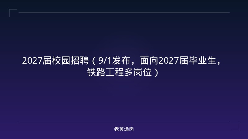 2027届校园招聘（9/1发布，面向2027届毕业生，铁路工程多岗位） - 老黄选岗