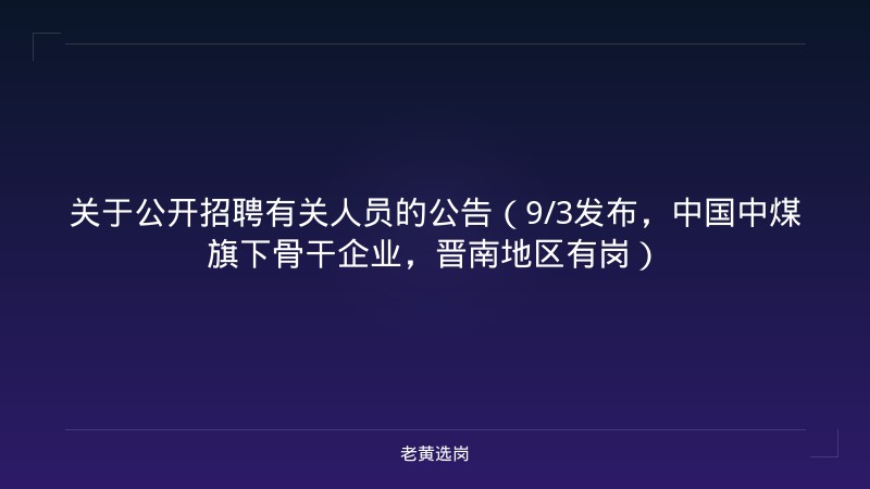 关于公开招聘有关人员的公告（9/3发布，中国中煤旗下骨干企业，晋南地区有岗） - 老黄选岗
