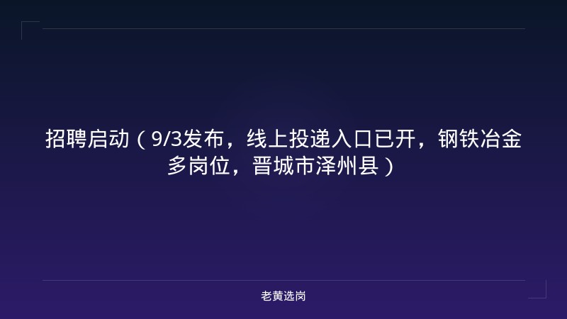招聘启动（9/3发布，线上投递入口已开，钢铁冶金多岗位，晋城市泽州县） - 老黄选岗