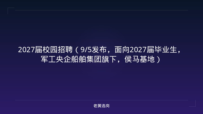 2027届校园招聘（9/5发布，面向2027届毕业生，军工央企船舶集团旗下，侯马基地） - 老黄选岗