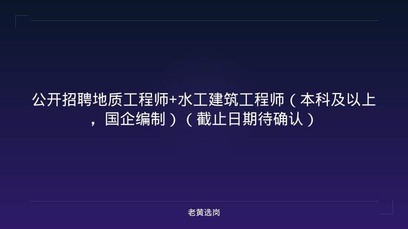 公开招聘地质工程师+水工建筑工程师（本科及以上，国企编制）（截止日期待确认） - 老黄选岗