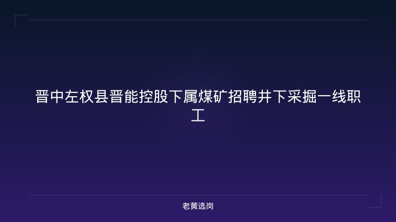 晋中左权县晋能控股下属煤矿招聘井下采掘一线职工 - 老黄选岗