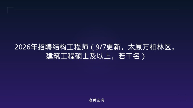2026年招聘结构工程师（9/7更新，太原万柏林区，建筑工程硕士及以上，若干名） - 老黄选岗