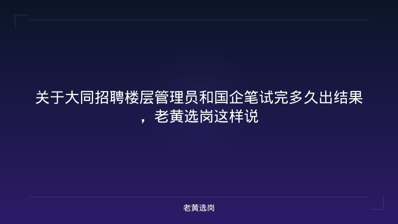 关于大同招聘楼层管理员和国企笔试完多久出结果，老黄选岗这样说 - 老黄选岗