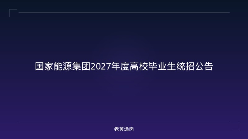国家能源集团2027年度高校毕业生统招公告 - 老黄选岗