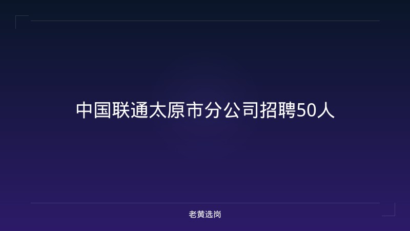 中国联通太原市分公司招聘50人 - 老黄选岗