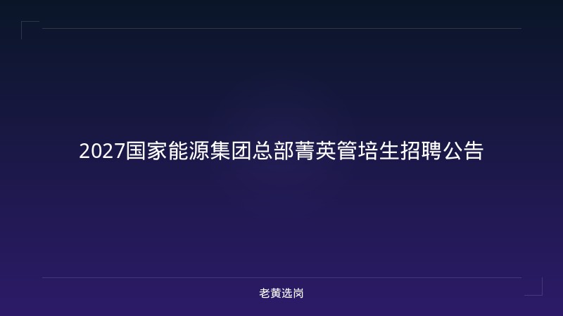2027国家能源集团总部菁英管培生招聘公告 - 老黄选岗