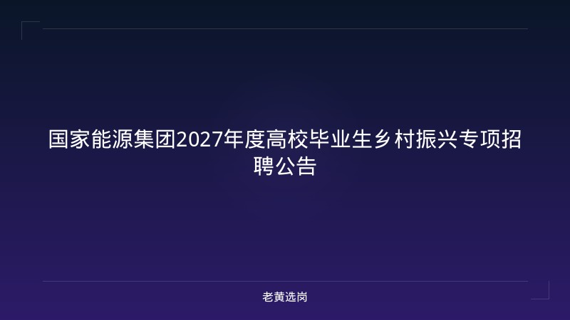 国家能源集团2027年度高校毕业生乡村振兴专项招聘公告 - 老黄选岗