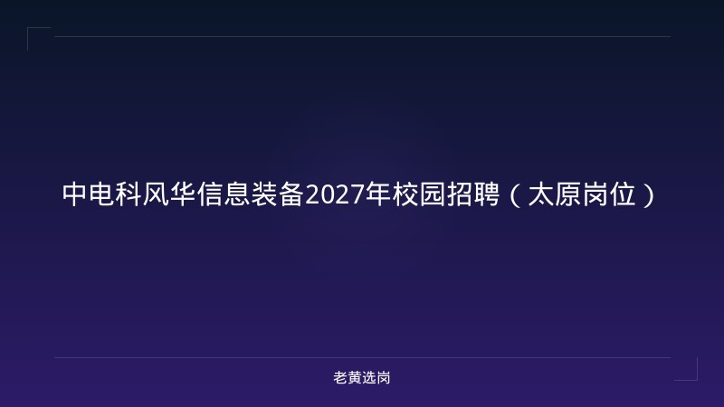 中电科风华信息装备2027年校园招聘（太原岗位） - 老黄选岗