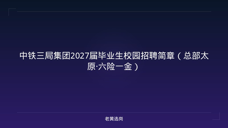 中铁三局集团2027届毕业生校园招聘简章（总部太原·六险一金） - 老黄选岗