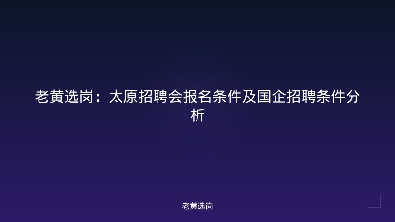 老黄选岗:太原招聘会报名条件及国企招聘条件分析 - 老黄选岗