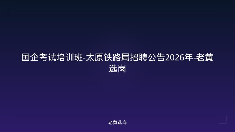 国企考试培训班-太原铁路局招聘公告2026年-老黄选岗 - 老黄选岗