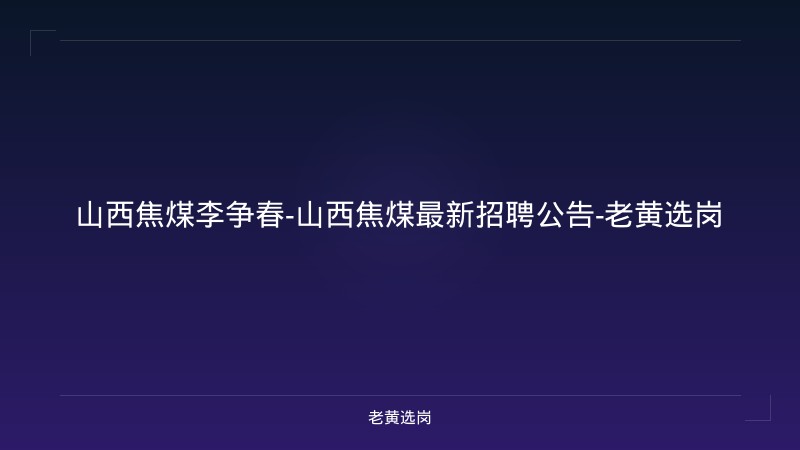 山西焦煤李争春-山西焦煤最新招聘公告-老黄选岗 - 老黄选岗